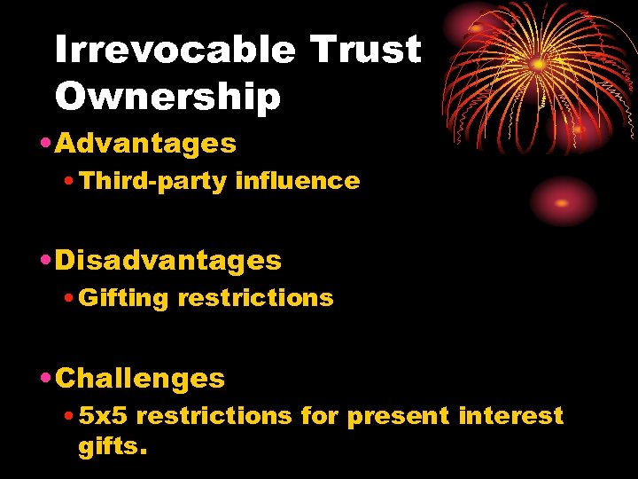 Irrevocable Trust Ownership • Advantages • Third-party influence • Disadvantages • Gifting restrictions •