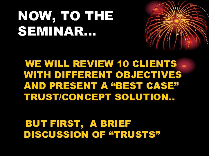 NOW, TO THE SEMINAR… WE WILL REVIEW 10 CLIENTS WITH DIFFERENT OBJECTIVES AND PRESENT