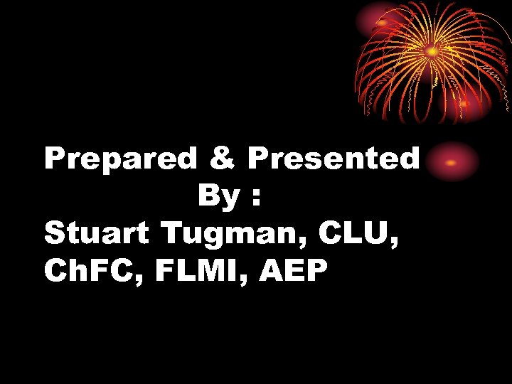 Prepared & Presented By : Stuart Tugman, CLU, Ch. FC, FLMI, AEP 