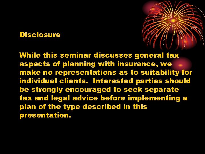 Disclosure While this seminar discusses general tax aspects of planning with insurance, we make