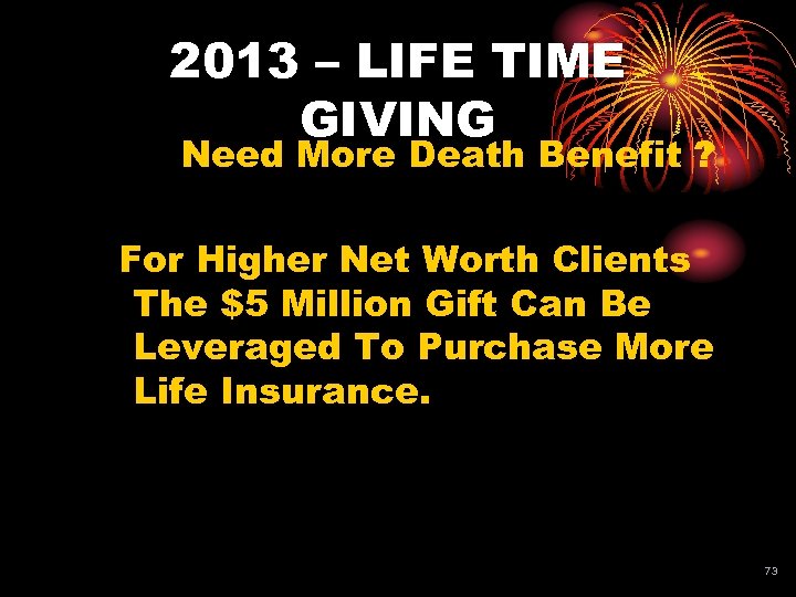 2013 – LIFE TIME GIVING Need More Death Benefit ? For Higher Net Worth