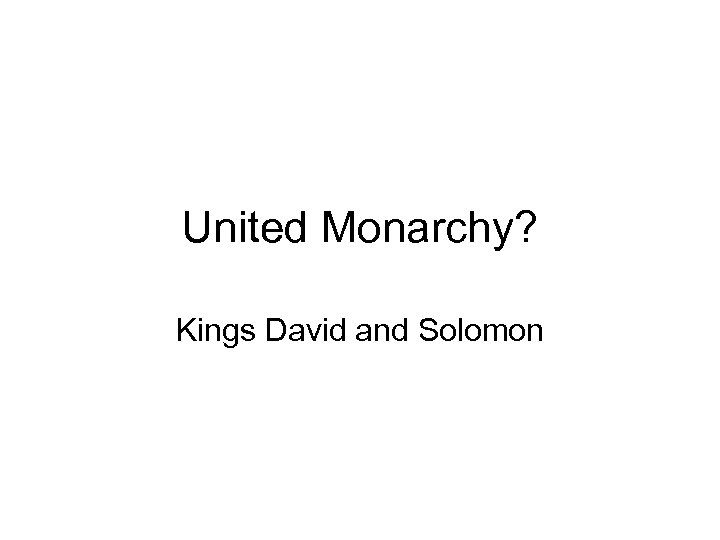 United Monarchy? Kings David and Solomon 