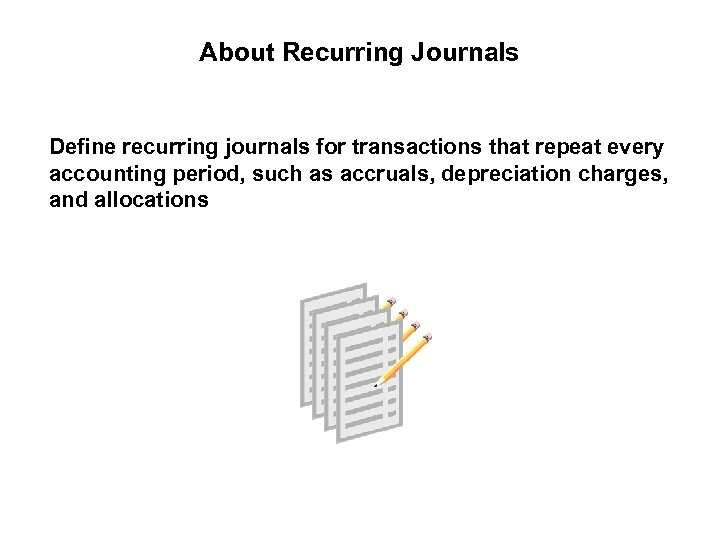 About Recurring Journals Define recurring journals for transactions that repeat every accounting period, such