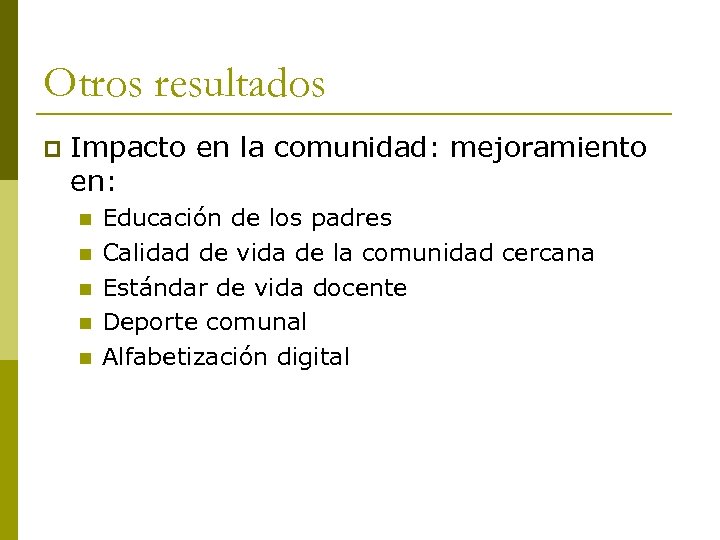 Otros resultados p Impacto en la comunidad: mejoramiento en: n n n Educación de