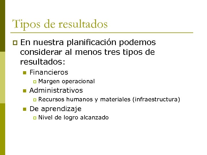 Tipos de resultados p En nuestra planificación podemos considerar al menos tres tipos de