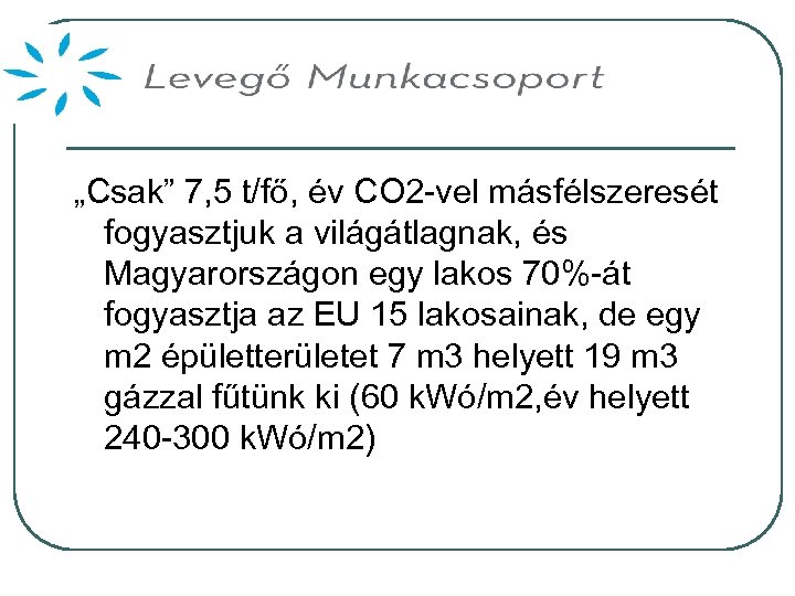 „Csak” 7, 5 t/fő, év CO 2 -vel másfélszeresét fogyasztjuk a világátlagnak, és Magyarországon