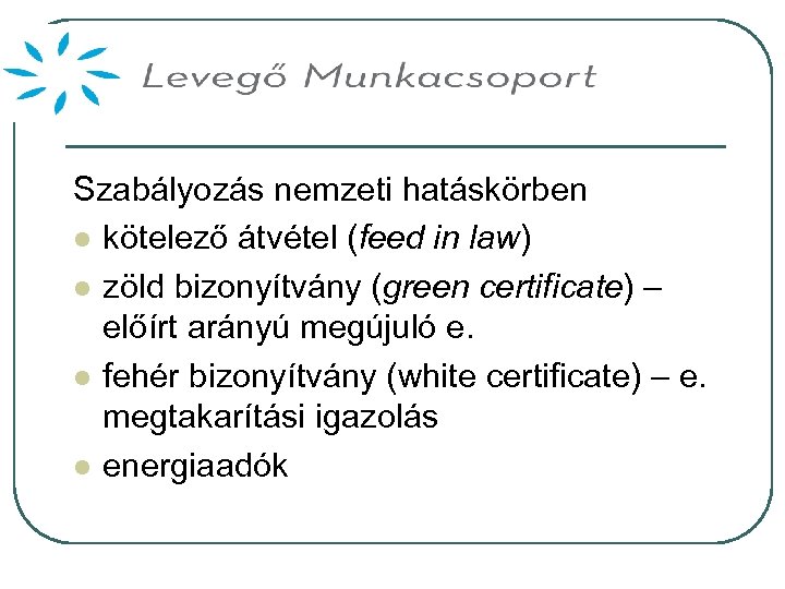 Szabályozás nemzeti hatáskörben l kötelező átvétel (feed in law) l zöld bizonyítvány (green certificate)