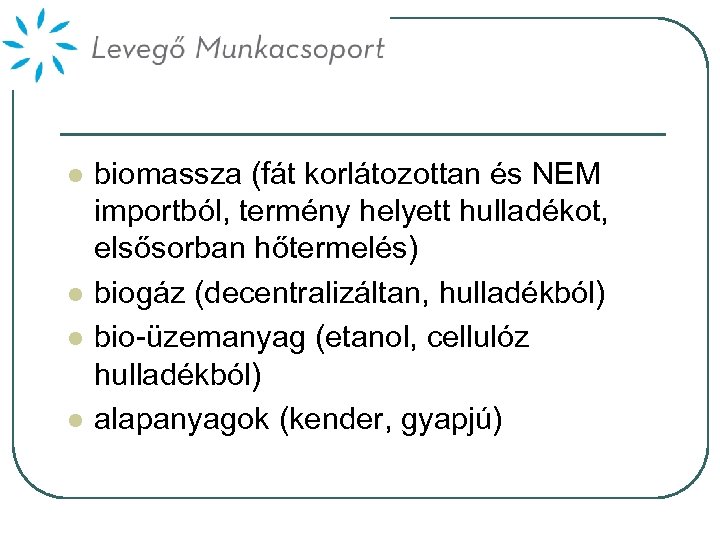 l l biomassza (fát korlátozottan és NEM importból, termény helyett hulladékot, elsősorban hőtermelés) biogáz