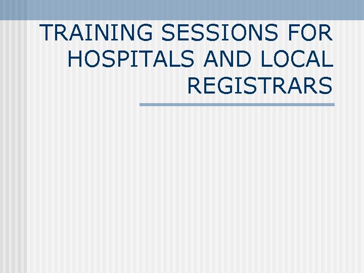 TRAINING SESSIONS FOR HOSPITALS AND LOCAL REGISTRARS 