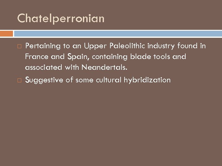 Chatelperronian Pertaining to an Upper Paleolithic industry found in France and Spain, containing blade