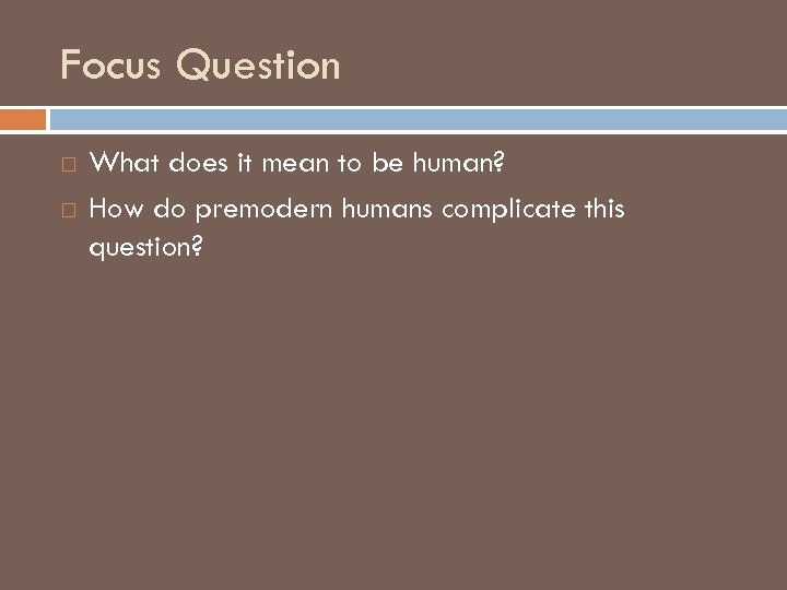 Focus Question What does it mean to be human? How do premodern humans complicate