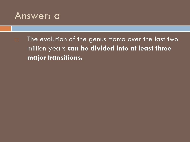 Answer: a The evolution of the genus Homo over the last two million years