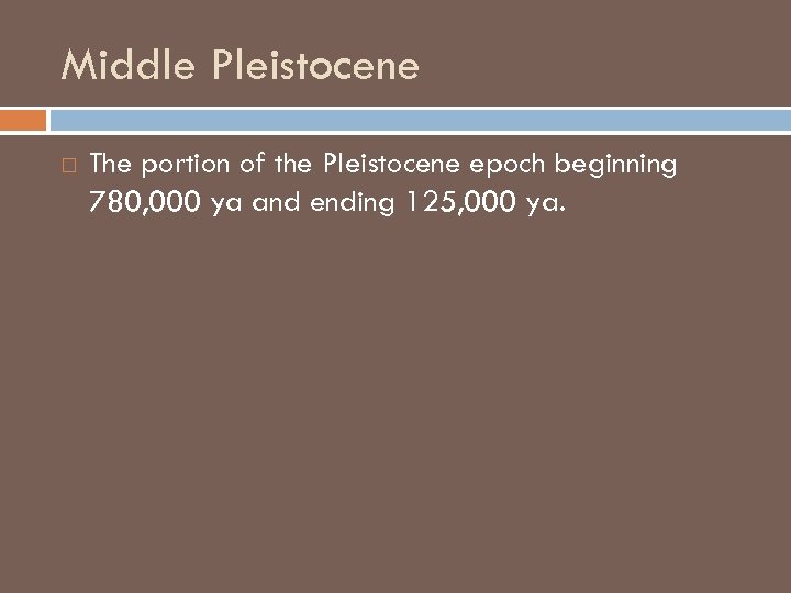 Middle Pleistocene The portion of the Pleistocene epoch beginning 780, 000 ya and ending