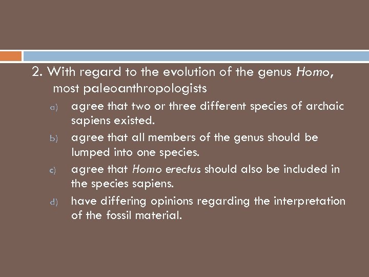 2. With regard to the evolution of the genus Homo, most paleoanthropologists a) b)