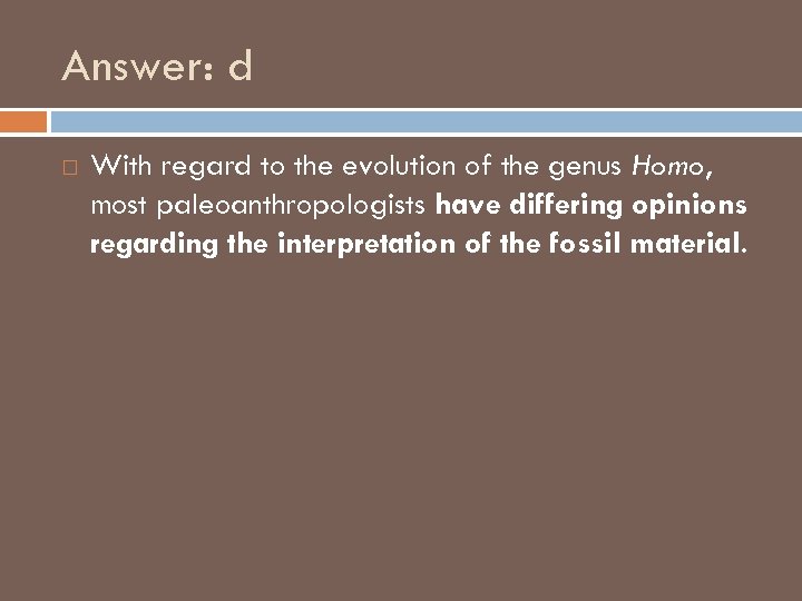 Answer: d With regard to the evolution of the genus Homo, most paleoanthropologists have