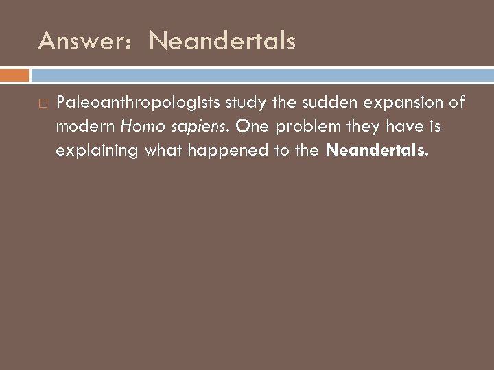 Answer: Neandertals Paleoanthropologists study the sudden expansion of modern Homo sapiens. One problem they