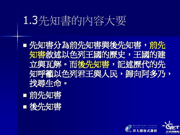 1. 3先知書的內容大要 先知書分為前先知書與後先知書，前先 知書敘述以色列王國的歷史，王國的建 立與瓦解。而後先知書，記述歷代的先 知呼籲以色列君王與人民，歸向阿多乃， 找尋生命。 n 前先知書 n 後先知書 n 