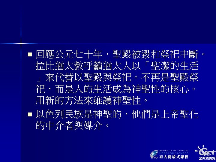 回應公元七十年，聖殿被毀和祭祀中斷。 拉比猶太教呼籲猶太人以「聖潔的生活 」來代替以聖殿與祭祀。不再是聖殿祭 祀，而是人的生活成為神聖性的核心。 用新的方法來維護神聖性。 n 以色列民族是神聖的，他們是上帝聖化 的中介者與媒介。 n 