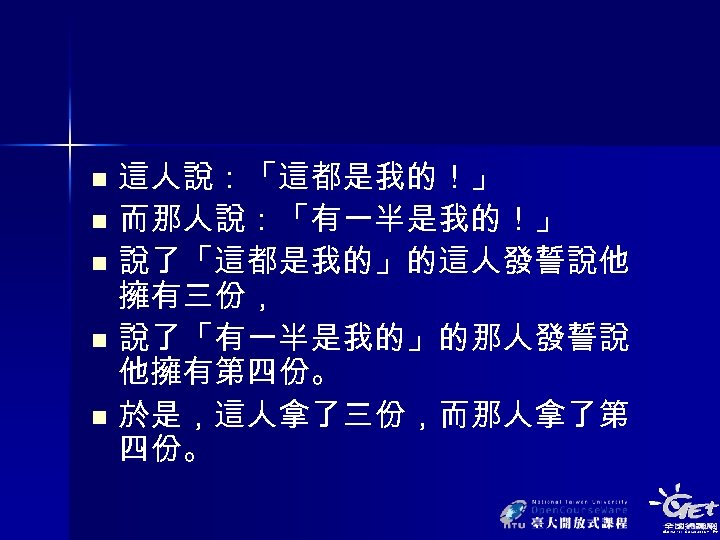 這人說：「這都是我的！」 n 而那人說：「有一半是我的！」 n 說了「這都是我的」的這人發誓說他 擁有三份， n 說了「有一半是我的」的那人發誓說 他擁有第四份。 n 於是，這人拿了三份，而那人拿了第 四份。 n 
