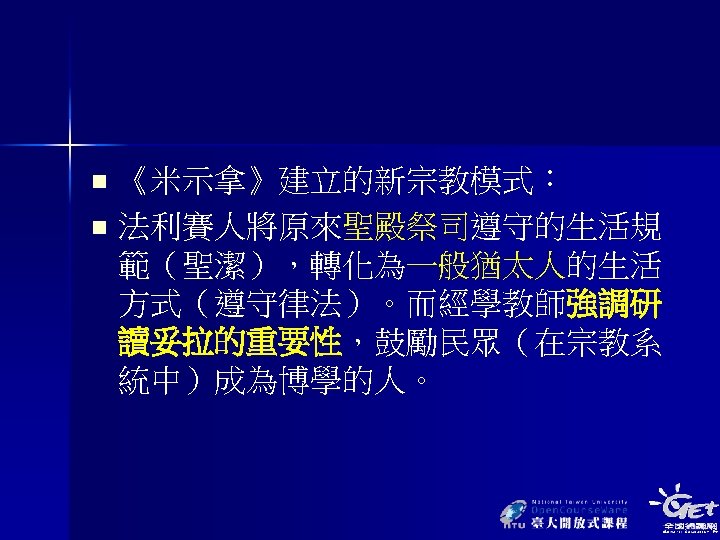 《米示拿》建立的新宗教模式： n 法利賽人將原來聖殿祭司遵守的生活規 範（聖潔），轉化為一般猶太人的生活 方式（遵守律法）。而經學教師強調研 讀妥拉的重要性，鼓勵民眾（在宗教系 統中）成為博學的人。 n 