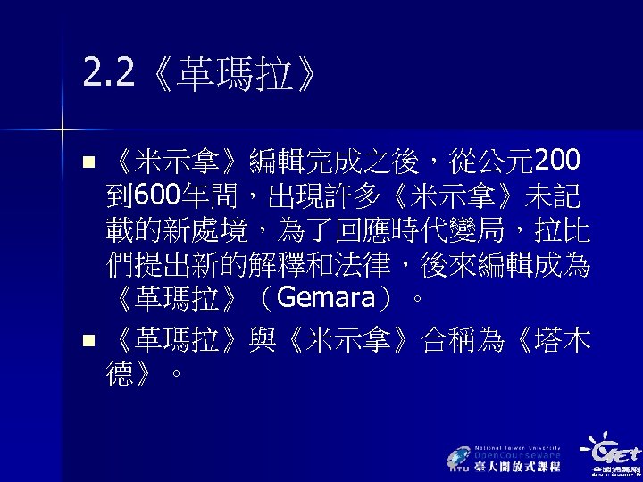 2. 2《革瑪拉》 《米示拿》編輯完成之後，從公元200 到 600年間，出現許多《米示拿》未記 載的新處境，為了回應時代變局，拉比 們提出新的解釋和法律，後來編輯成為 《革瑪拉》（Gemara）。 n 《革瑪拉》與《米示拿》合稱為《塔木 德》。 n 