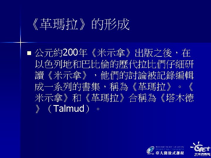 《革瑪拉》的形成 n 公元約200年《米示拿》出版之後，在 以色列地和巴比倫的歷代拉比們仔細研 讀《米示拿》，他們的討論被記錄編輯 成一系列的書集，稱為《革瑪拉》。《 米示拿》和《革瑪拉》合稱為《塔木德 》（Talmud）。 