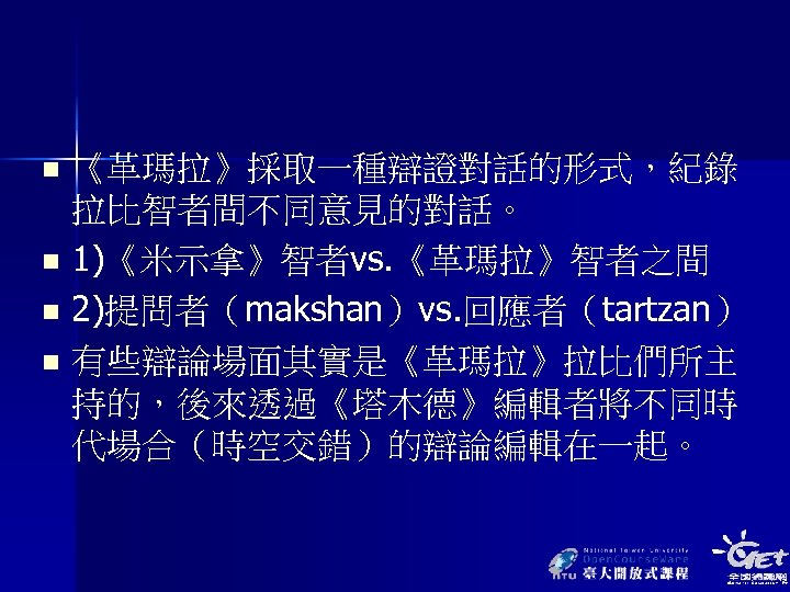 《革瑪拉》採取一種辯證對話的形式，紀錄 拉比智者間不同意見的對話。 n 1)《米示拿》智者vs. 《革瑪拉》智者之間 n 2)提問者（makshan）vs. 回應者（tartzan） n 有些辯論場面其實是《革瑪拉》拉比們所主 持的，後來透過《塔木德》編輯者將不同時 代場合（時空交錯）的辯論編輯在一起。 n 