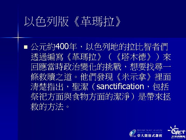 以色列版《革瑪拉》 n 公元約400年，以色列地的拉比智者們 透過編寫《革瑪拉》（《塔木德》）來 回應當時政治變化的挑戰，想要找尋一 條救贖之道。他們發現《米示拿》裡面 清楚指出，聖潔（sanctification，包括 祭祀方面與食物方面的潔淨）是帶來拯 救的方法。 