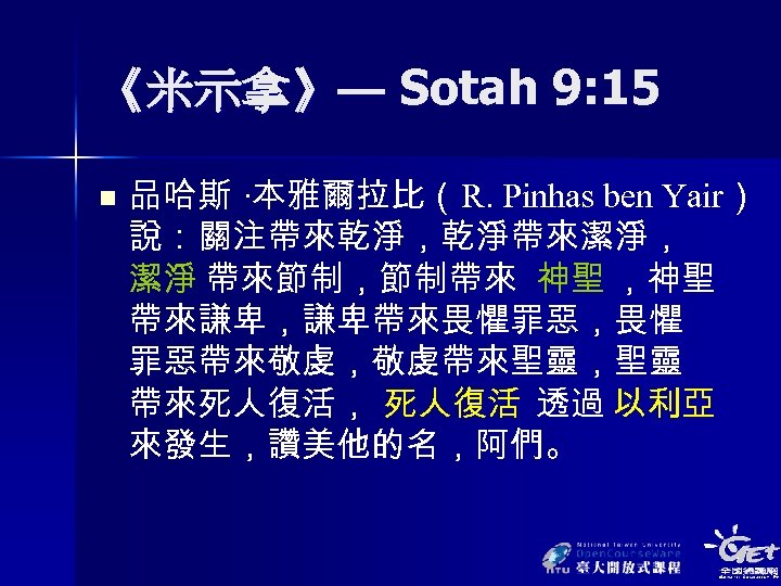 《米示拿》— Sotah 9: 15 n 品哈斯 ‧本雅爾拉比（ R. Pinhas ben Yair） 說：關注帶來乾淨，乾淨帶來潔淨， 潔淨 帶來節制，節制帶來