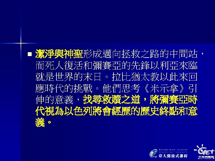 n 潔淨與神聖形成邁向拯救之路的中間站， 而死人復活和彌賽亞的先鋒以利亞來臨 就是世界的末日。拉比猶太教以此來回 應時代的挑戰。他們思考《米示拿》引 伸的意義，找尋救贖之道，將彌賽亞時 代視為以色列將會經歷的歷史終點和意 義。 