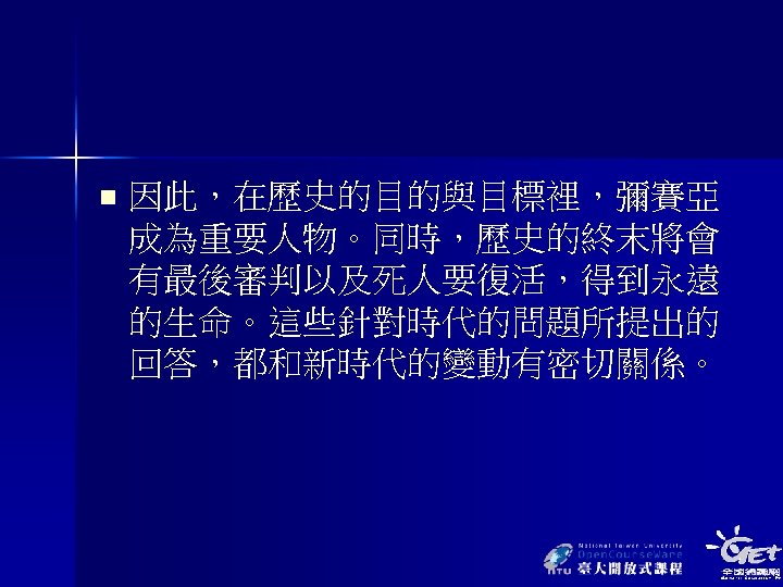 n 因此，在歷史的目的與目標裡，彌賽亞 成為重要人物。同時，歷史的終末將會 有最後審判以及死人要復活，得到永遠 的生命。這些針對時代的問題所提出的 回答，都和新時代的變動有密切關係。 