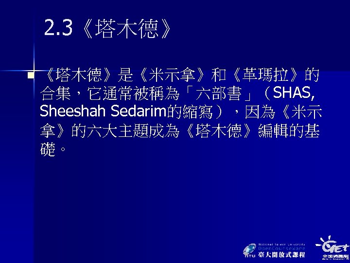 2. 3《塔木德》 n 《塔木德》是《米示拿》和《革瑪拉》的 合集，它通常被稱為「六部書」（SHAS, Sheeshah Sedarim的縮寫），因為《米示 拿》的六大主題成為《塔木德》編輯的基 礎。 