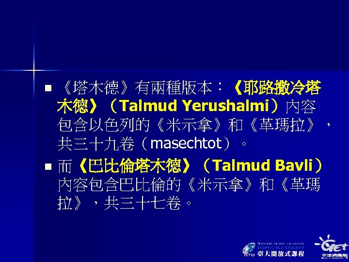 《塔木德》有兩種版本：《耶路撒冷塔 木德》（Talmud Yerushalmi）內容 包含以色列的《米示拿》和《革瑪拉》， 共三十九卷（masechtot）。 n 而《巴比倫塔木德》（Talmud Bavli） 內容包含巴比倫的《米示拿》和《革瑪 拉》，共三十七卷。 n 