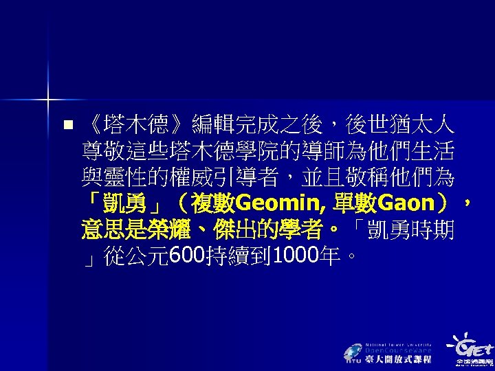 n 《塔木德》編輯完成之後，後世猶太人 尊敬這些塔木德學院的導師為他們生活 與靈性的權威引導者，並且敬稱他們為 「凱勇」（複數Geomin, 單數Gaon）， 意思是榮耀、傑出的學者。「凱勇時期 」從公元600持續到 1000年。 