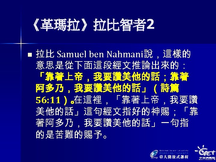 《革瑪拉》拉比智者2 n 拉比 Samuel ben Nahmani說，這樣的 意思是從下面這段經文推論出來的： 「靠著上帝，我要讚美他的話；靠著 阿多乃，我要讚美他的話」（詩篇 56: 11）。 在這裡，「靠著上帝，我要讚 美他的話」這句經文指好的神賜；「靠 著阿多乃，我要讚美他的話」一句指