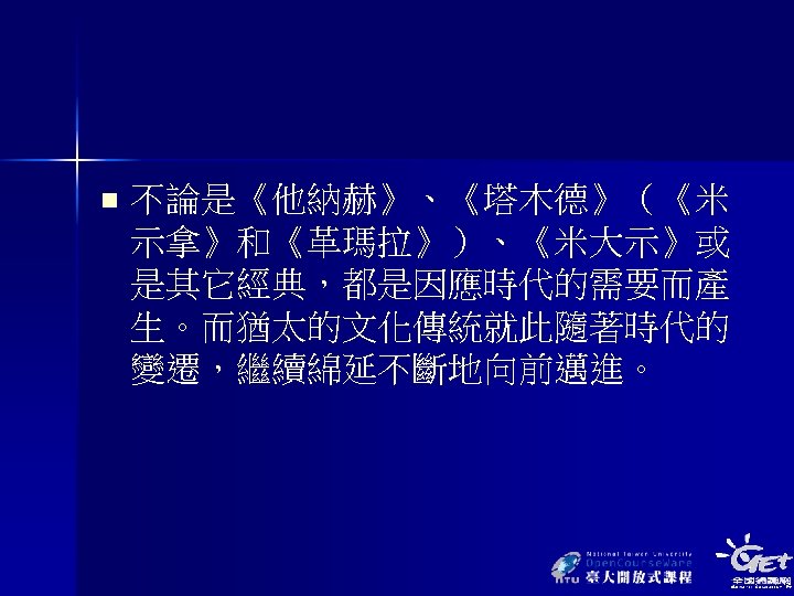 n 不論是《他納赫》、《塔木德》（《米 示拿》和《革瑪拉》）、《米大示》或 是其它經典，都是因應時代的需要而產 生。而猶太的文化傳統就此隨著時代的 變遷，繼續綿延不斷地向前邁進。 