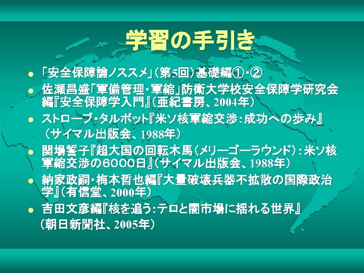 学習の手引き 「安全保障論ノススメ」（第 5回）基礎編①・② l 佐瀬昌盛「軍備管理・軍縮」防衛大学校安全保障学研究会 編『安全保障学入門』（亜紀書房、2004年） l ストローブ・タルボット『米ソ核軍縮交渉：成功への歩み』 　　（サイマル出版会、1988年） l 関場誓子『超大国の回転木馬（メリーゴーラウンド）：米ソ核 軍縮交渉の６０００日』（サイマル出版会、1988年） l 納家政嗣・梅本哲也編『大量破壊兵器不拡散の国際政治