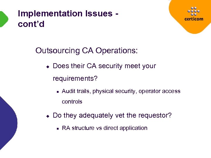 Implementation Issues cont’d Outsourcing CA Operations: u Does their CA security meet your requirements?