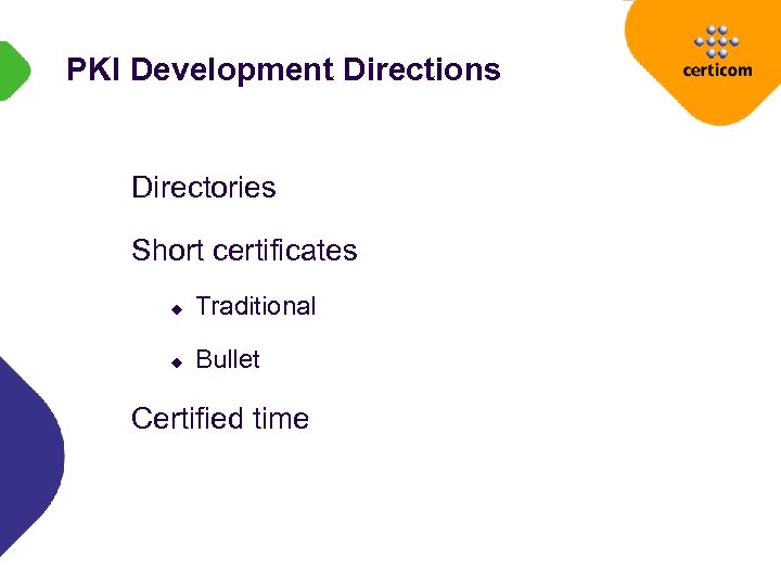 PKI Development Directions Directories Short certificates u Traditional u Bullet Certified time 