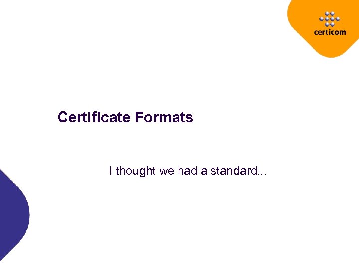 Certificate Formats I thought we had a standard. . . 