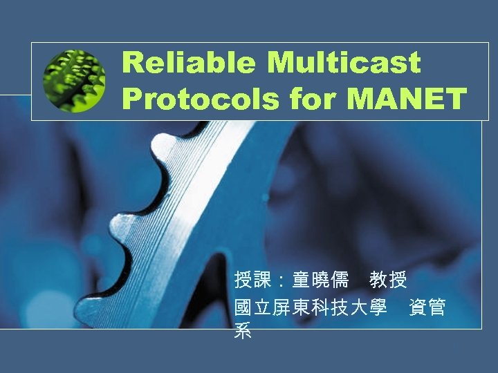 Reliable Multicast Protocols for MANET 授課：童曉儒　教授 國立屏東科技大學 資管 系 1 
