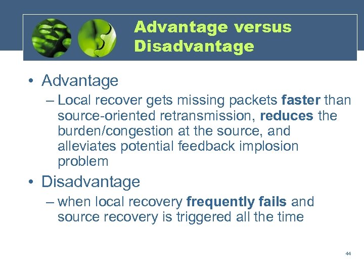 Advantage versus Disadvantage • Advantage – Local recover gets missing packets faster than source-oriented