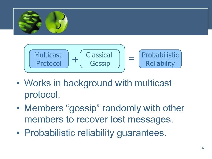 Multicast Protocol + Classical Gossip = Probabilistic Reliability • Works in background with multicast