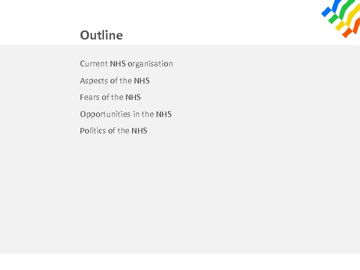 Outline Current NHS organisation Aspects of the NHS Fears of the NHS Opportunities in