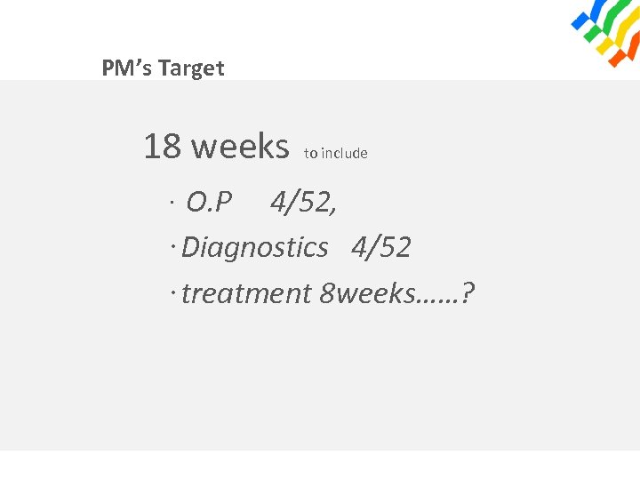 PM’s Target 18 weeks · O. P to include 4/52, ·Diagnostics 4/52 ·treatment 8