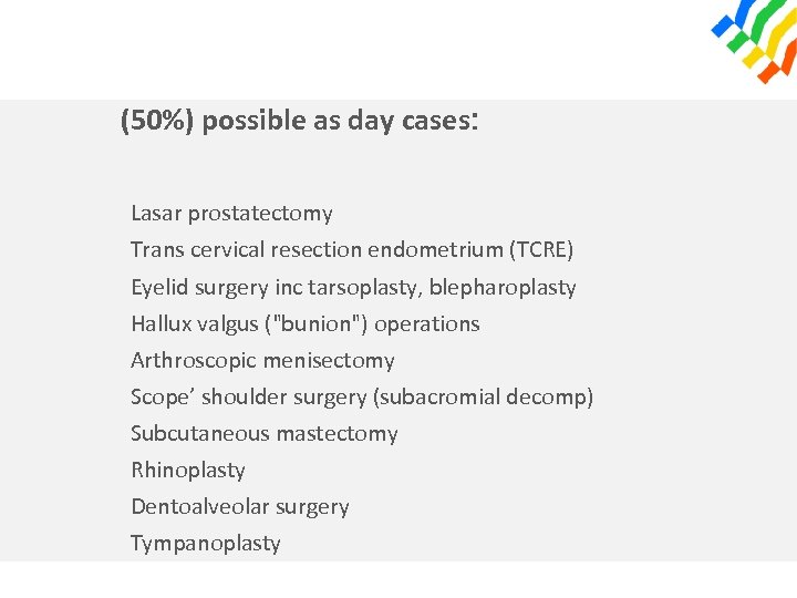 (50%) possible as day cases: Lasar prostatectomy Trans cervical resection endometrium (TCRE) Eyelid surgery