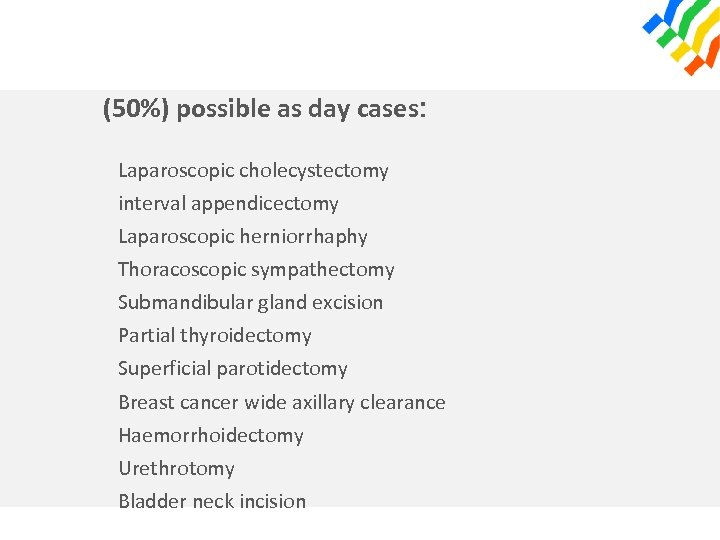 (50%) possible as day cases: Laparoscopic cholecystectomy interval appendicectomy Laparoscopic herniorrhaphy Thoracoscopic sympathectomy Submandibular