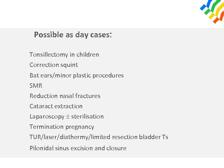 Possible as day cases: Tonsillectomy in children Correction squint Bat ears/minor plastic procedures SMR