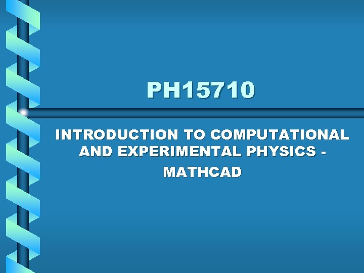 PH 15710 INTRODUCTION TO COMPUTATIONAL AND EXPERIMENTAL PHYSICS MATHCAD 