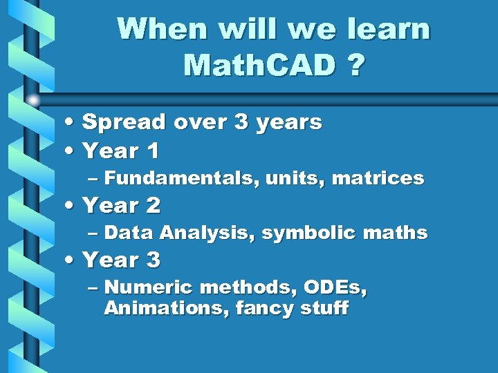 When will we learn Math. CAD ? • Spread over 3 years • Year